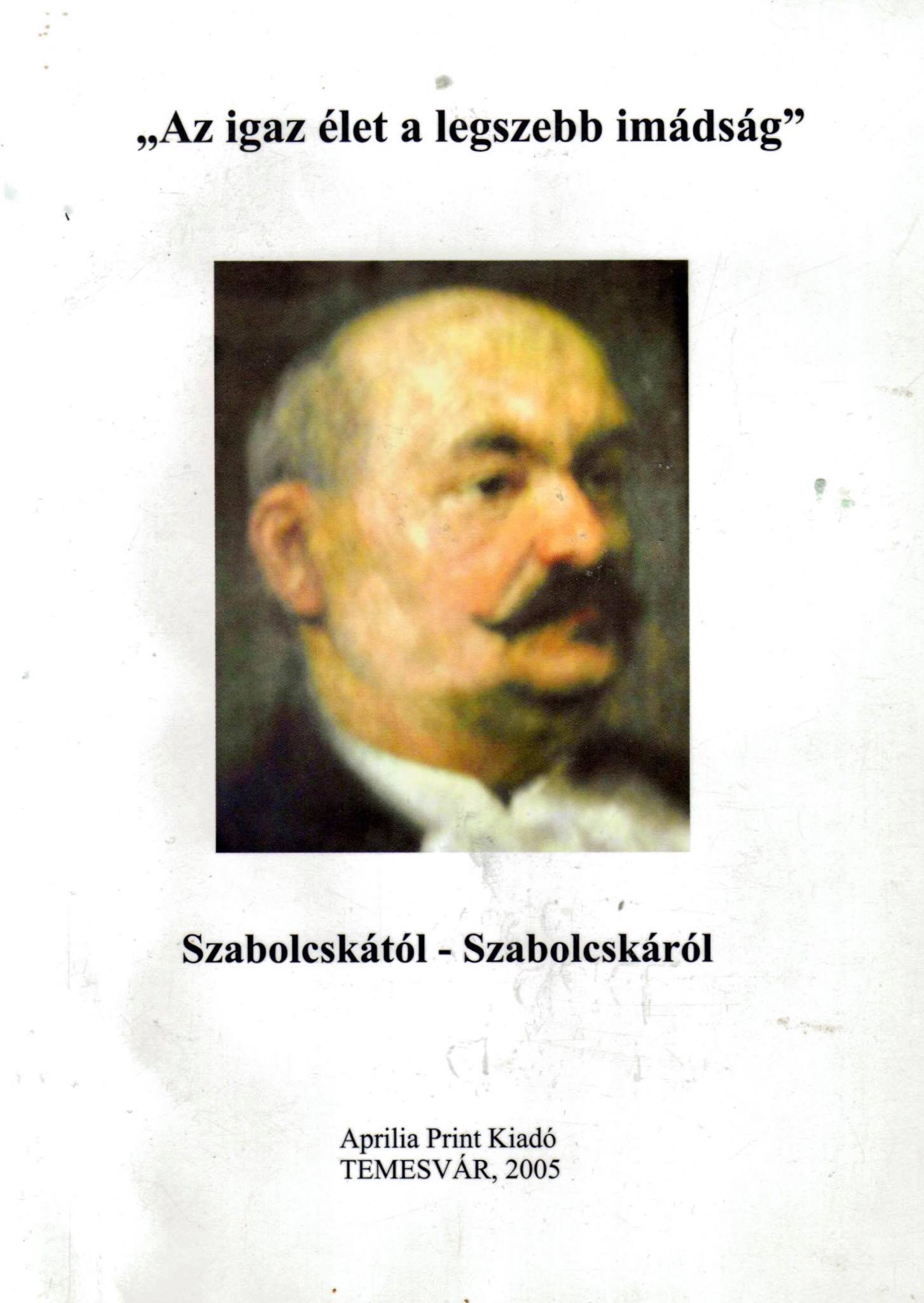 „Az igaz élet a legszebb imádság” Szabolcskától – Szabolcskáról - Temesváros